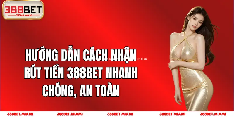 Hướng Dẫn Cách Nhận Rút Tiền 388BET Nhanh Chóng, An Toàn